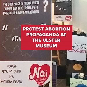 ACTION ALERT: PROTEST political abortion propaganda at Belfast's Ulster Museum